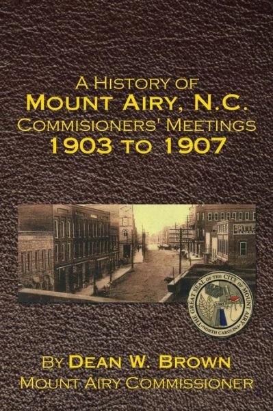 Cover for Dean Brown · A History of Mount Airy, N.c. Commisioners' Meetings 1903 to 1907 (Paperback Book) (2015)