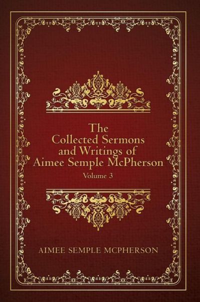 The Collected Sermons and Writings of Aimee Semple Mcpherson: Volume 3 - Aimee Semple Mcpherson - Books - Createspace - 9781507793046 - September 14, 2015