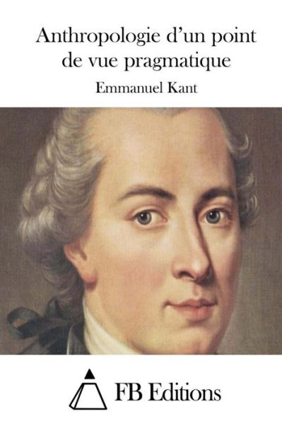 Anthropologie D'un Point De Vue Pragmatique - Emmanuel Kant - Książki - Createspace - 9781508770046 - 6 marca 2015