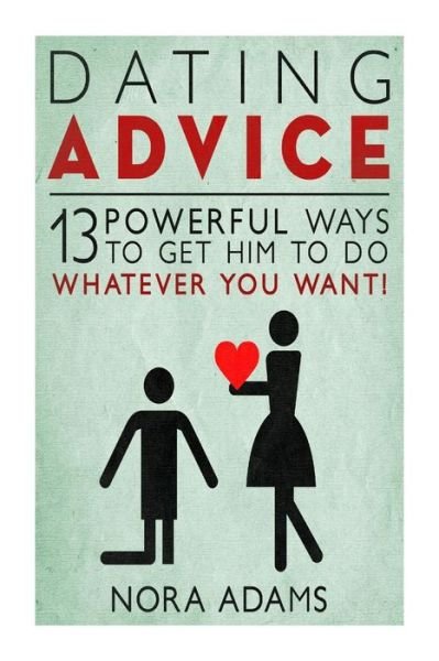Cover for Nora Adams · Dating Advice: 13 Powerful Ways to Get Him to Do Whatever You Want! (Taschenbuch) (2015)
