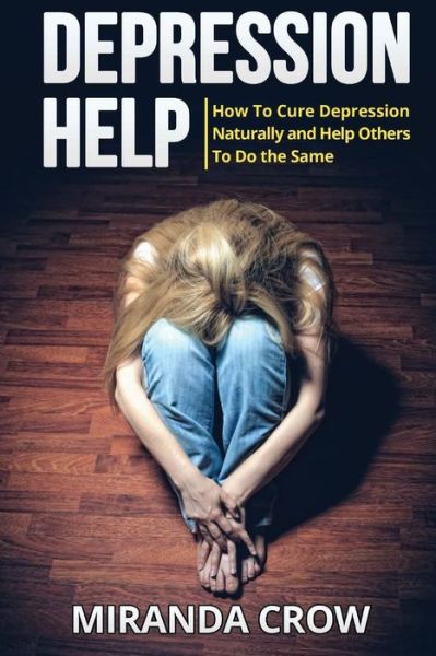 Cover for Miranda Crow · Depression Help: How to Cure Depression Naturally and Help Others to Do the Same (Paperback Book) (2015)