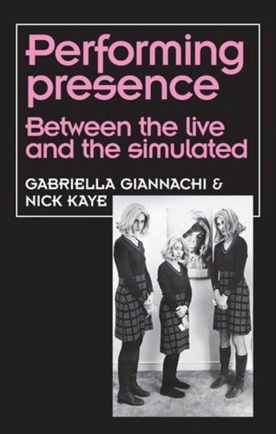 Cover for Gabriella Giannachi · Performing Presence: Between the Live and the Simulated - Theatre: Theory – Practice – Performance (Paperback Book) (2017)