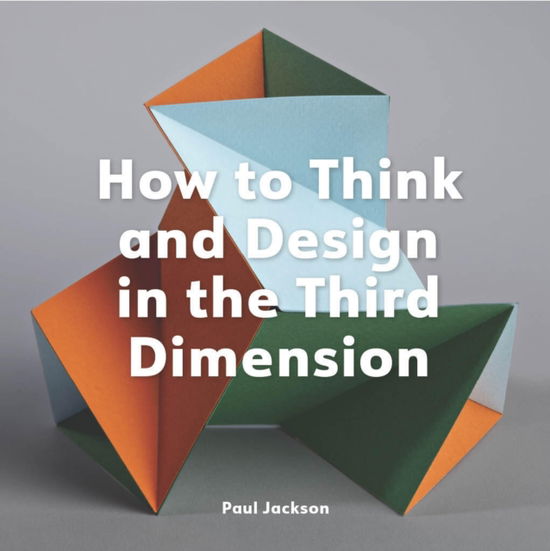 How to Think and Design in the Third Dimension - Paul Jackson - Livres - Quercus Publishing - 9781529432046 - 10 octobre 2024