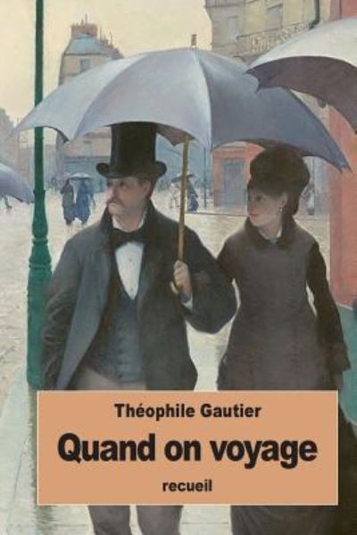 Quand on voyage - Theophile Gautier - Książki - Createspace Independent Publishing Platf - 9781535091046 - 5 lipca 2016