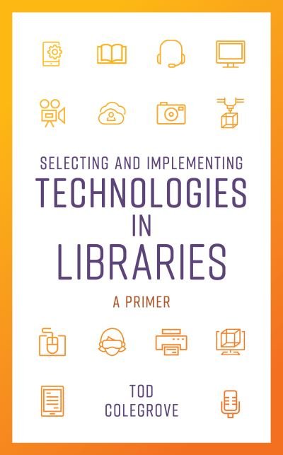 Cover for Tod Colegrove · Selecting and Implementing Technologies in Libraries: A Primer - LITA Guides (Hardcover Book) (2022)