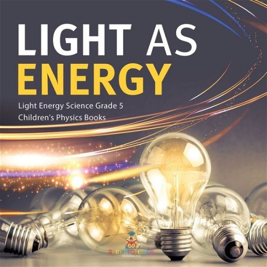 Cover for Baby Professor · Light as Energy Light Energy Science Grade 5 Children's Physics Books (Paperback Book) (2021)