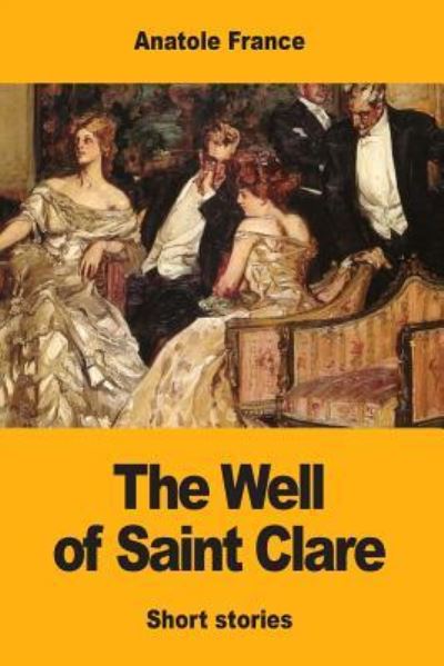 The Well of Saint Clare - Anatole France - Books - Createspace Independent Publishing Platf - 9781548932046 - July 16, 2017