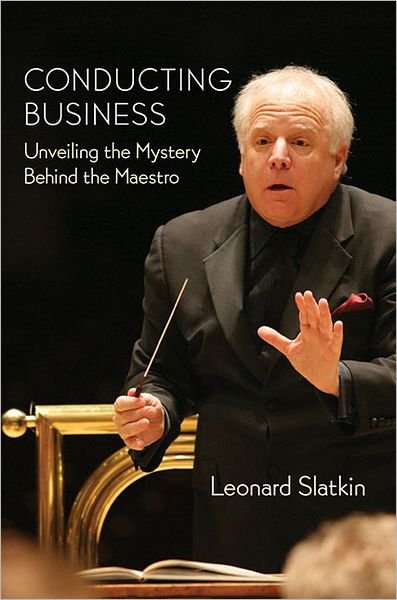 Cover for Leonard Slatkin · Conducting Business: Unveiling the Mystery Behind the Maestro - Amadeus (Hardcover Book) (2012)