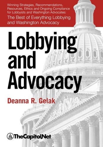 Cover for Deanna Gelak · Lobbying and Advocacy: Winning Strategies, Resources, Recommendations, Ethics and Ongoing Compliance for Lobbyists and Washington Advocates: the Best of Everything Lobbying and Washington Advocacy (Hardcover Book) (2008)