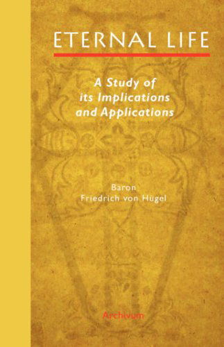 Eternal Life: A Study of Its Implications and Applications - Friedrich Von Hugel - Books - Archivum Press - 9781597314046 - December 7, 2007