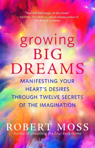 Cover for Robert Moss · Growing Big Dreams: Manifesting Your Heart's Desires Through Twelve Secrets of the Imagination (Paperback Book) (2020)