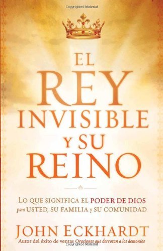 Cover for John Eckhardt · El Rey Invisible Y Su Reino: Lo Que Significa El Poder De Dios Para Usted, Su Familia Y Su Comunidad (Taschenbuch) [Spanish edition] (2011)