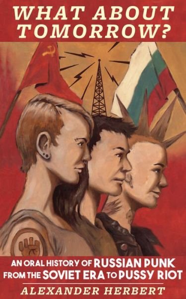 What About Tomorrow?: An Oral History of Russian Punk from the Soviet Era to Pussy Riot - Alexander Herbert - Kirjat - Microcosm Publishing - 9781621064046 - keskiviikko 17. heinäkuuta 2019