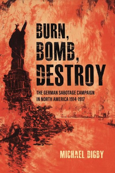 Cover for Michael Digby · Burn, Bomb, Destroy: The Sabotage Campaign of the German Secret Services in North America 1914–1918 (Hardcover Book) (2021)