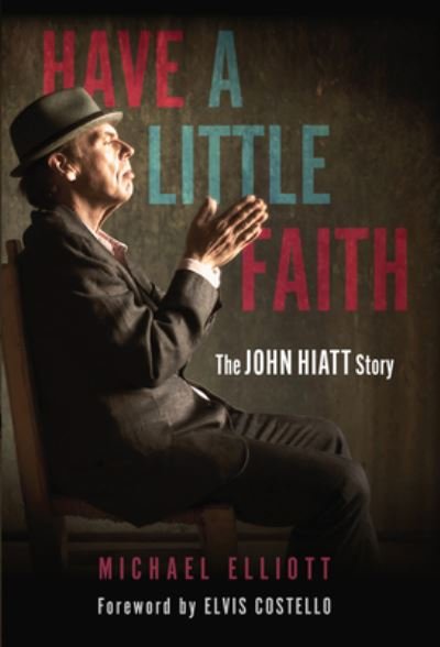 Have a Little Faith: The John Hiatt Story - Michael Elliott - Books - Chicago Review Press - 9781641608046 - September 6, 2022
