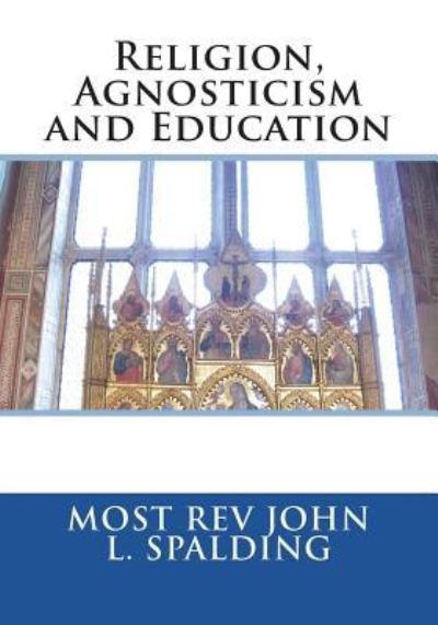 Cover for Most Rev John L. Spalding · Religion, Agnosticism and Education (Paperback Book) (2018)