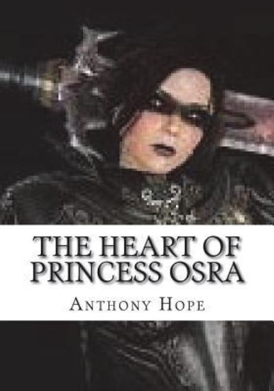 The Heart of Princess Osra - Anthony Hope - Books - Createspace Independent Publishing Platf - 9781723430046 - July 23, 2018