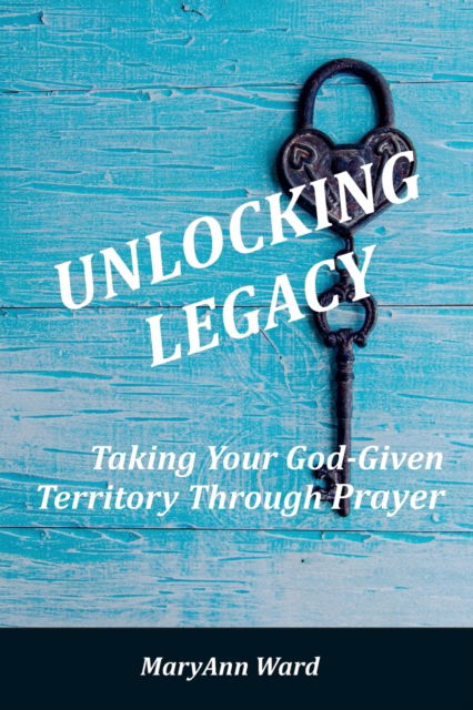 Cover for Maryann Ward · Unlocking Legacy: Taking Your God-Given Territory Through Prayer (Paperback Book) (2020)