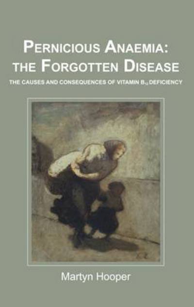 Cover for Martyn Hooper · Pernicious Anaemia: the Forgotten Disease: The Causes and Consequences of Vitamin B12 Deficiency (Paperback Bog) [First edition] (2012)