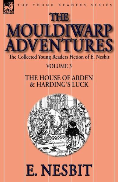 The Collected Young Readers Fiction of E. Nesbit-Volume 3: The Mouldiwarp Adventures-The House of Arden & Harding's Luck - E Nesbit - Books - Leonaur Ltd - 9781782824046 - November 22, 2014