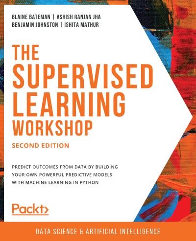 The The Supervised Learning Workshop: A New, Interactive Approach to Understanding Supervised Learning Algorithms, 2nd Edition - Blaine Bateman - Bøker - Packt Publishing Limited - 9781800209046 - 28. februar 2020