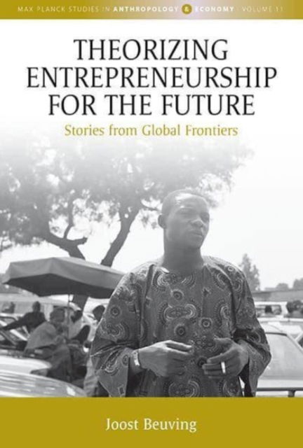 Cover for Joost Beuving · Theorizing Entrepreneurship for the Future: Stories from Global Frontiers - Max Planck Studies in Anthropology and Economy (Hardcover Book) (2023)