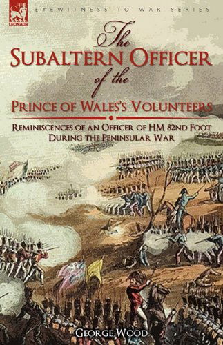 Cover for George Wood · The Subaltern Officer of the Prince of Wales's Volunteers: the Reminiscences of an Officer of HM 82nd Foot During the Peninsular War (Inbunden Bok) (2010)