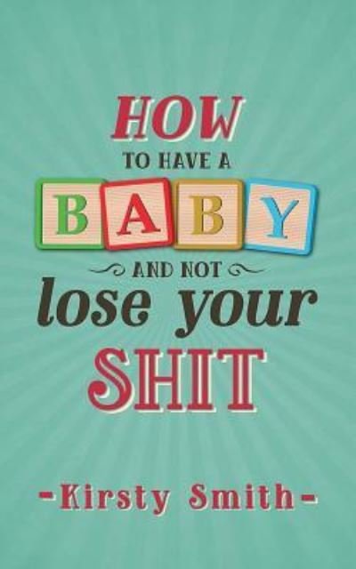 Cover for Kirsty Smith · How to Have a Baby and Not Lose Your Shit (Paperback Book) (2015)