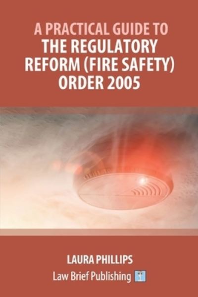 A Practical Guide to the Regulatory Reform (Fire Safety) Order 2005 - Laura Phillips - Books - Law Brief Publishing - 9781912687046 - November 22, 2019