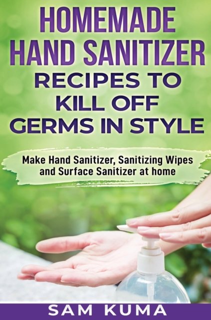 Cover for Sam Kuma · Homemade Hand Sanitizer Recipes to Kill Off Germs in Style (Hardcover Book) (2020)