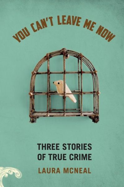 Cover for Laura Mcneal · You Can't Leave Me Now: Three Stories of True Crime (Paperback Book) (2014)