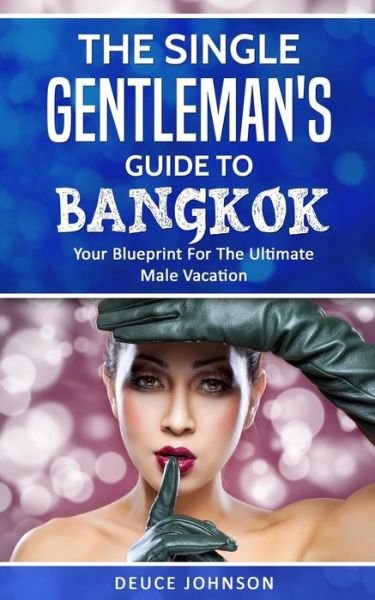 The Single Gentleman's Guide to Bangkok - Your Blueprint For The Ultimate Male Vacation - Deuce Johnson - Bøker - Createspace Independent Publishing Platf - 9781981377046 - 3. desember 2017