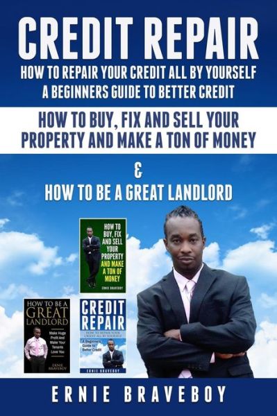 Cover for Ernie Braveboy · Credit Repair How to Repair Your Credit All by Yourself a Beginners Guide to Better Credit How to Buy Fix and Sell Your Property and Make a Ton of Money &amp; How to Be a Great Landlord (Paperback Book) (2018)