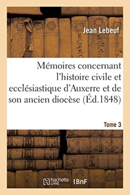 Cover for Jean Lebeuf · Memoires Concernant l'Histoire Civile Et Ecclesiastique d'Auxerre Et de Son Ancien Diocese. Tome 3 (Taschenbuch) (2017)