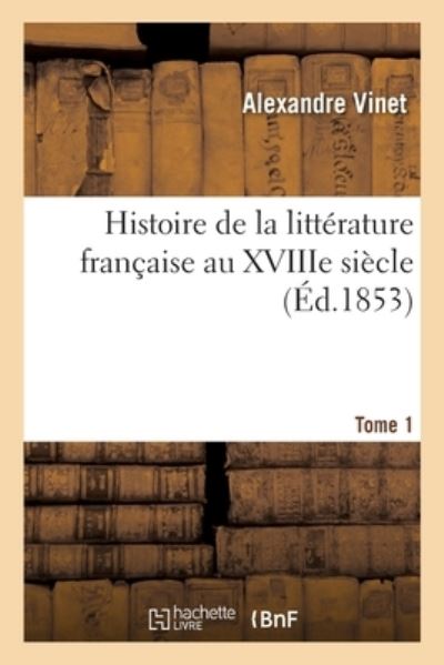 Cover for Alexandre Vinet · Histoire de la Litterature Francaise Au Xviiie Siecle. Tome 1 (Paperback Book) (2019)