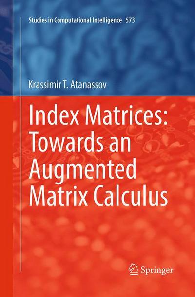 Cover for Krassimir T. Atanassov · Index Matrices: Towards an Augmented Matrix Calculus - Studies in Computational Intelligence (Paperback Book) [Softcover reprint of the original 1st ed. 2014 edition] (2016)