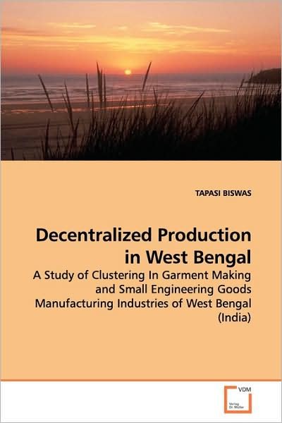 Cover for Tapasi Biswas · Decentralized Production in West Bengal: a Study of Clustering in Garment Making and Small Engineering Goods Manufacturing Industries of West Bengal (India) (Pocketbok) (2009)