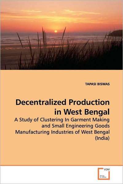 Cover for Tapasi Biswas · Decentralized Production in West Bengal: a Study of Clustering in Garment Making and Small Engineering Goods Manufacturing Industries of West Bengal (India) (Pocketbok) (2009)