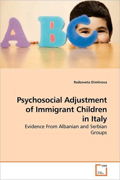 Psychosocial Adjustment of Immigrant Children in Italy: Evidence from Albanian and Serbian Groups - Radosveta Dimitrova - Bøker - VDM Verlag Dr. Müller - 9783639221046 - 21. desember 2009