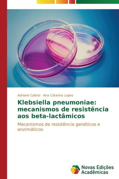 Cover for Ana Catarina Lopes · Klebsiella Pneumoniae: Mecanismos De Resistência Aos Beta-lactâmicos: Mecanismos De Resistência Genéticos E Enzimáticos (Paperback Book) [Portuguese edition] (2014)