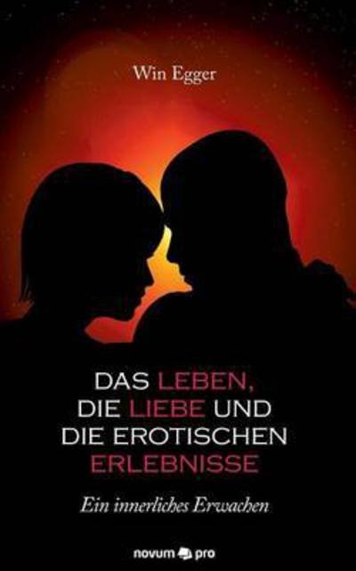 Cover for Win Egger · Das Leben, die Liebe und die erotischen Erlebnisse: Ein innerliches Erwachen (Paperback Book) (2016)
