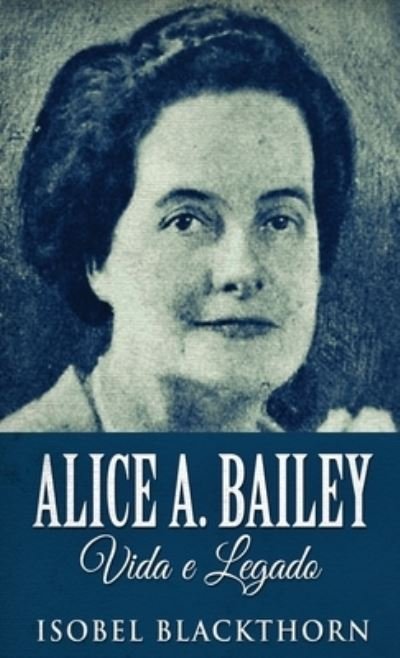 Cover for Isobel Blackthorn · Alice A. Bailey, Vida e Legado (Inbunden Bok) (2022)
