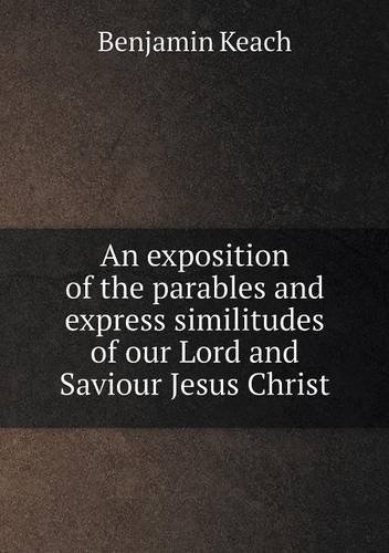 Cover for Benjamin Keach · An Exposition of the Parables and Express Similitudes of Our Lord and Saviour Jesus Christ (Paperback Book) (2013)