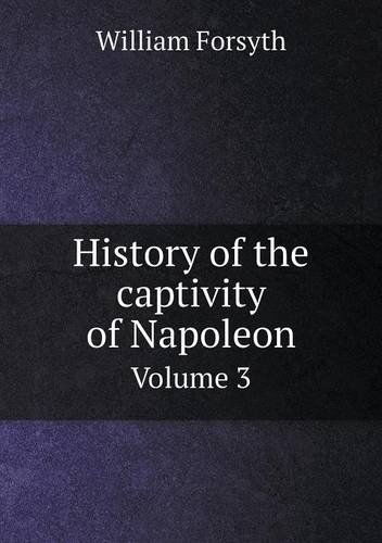 Cover for William Forsyth · History of the Captivity of Napoleon Volume 3 (Paperback Book) (2013)