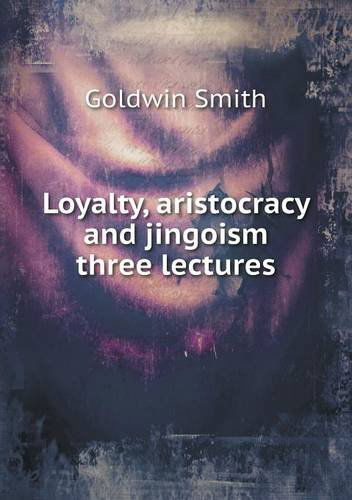 Cover for Goldwin Smith · Loyalty, Aristocracy and Jingoism Three Lectures (Paperback Book) (2013)