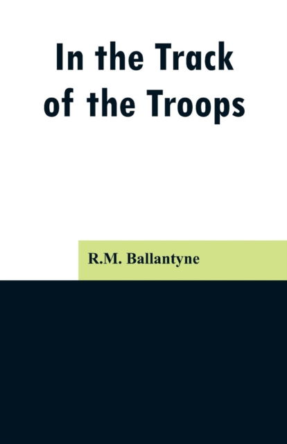 In the Track of the Troops - Robert Michael Ballantyne - Books - Alpha Edition - 9789353297046 - February 13, 2019