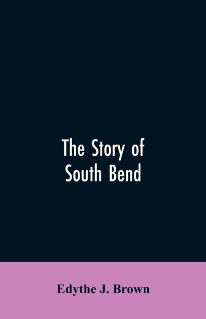 The Story of South Bend - Edythe J Brown - Books - Alpha Edition - 9789353606046 - March 30, 2019