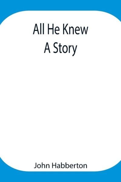 All He Knew: A Story - John Habberton - Libros - Alpha Edition - 9789354948046 - 17 de agosto de 2021