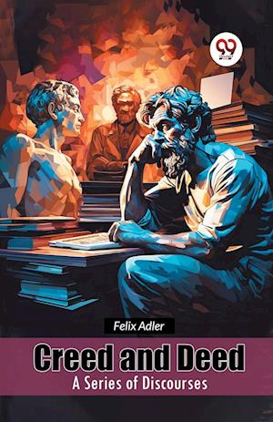 Cover for Felix Adler · Creed and Deed a Series of Discourses (Paperback Book) (2024)