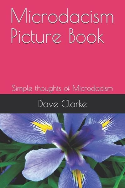 Microdacism Picture Book: Simple thoughts of Microdacism - Dave Clarke - Bøger - Independently Published - 9798605291046 - 27. januar 2020